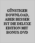GNSTIGER
DOWNLOAD,
ABER BESSER
IST DIE DELUXE
EDITION MIT 
BONUS-DVD